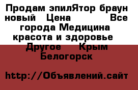 Продам эпилЯтор браун новый › Цена ­ 1 500 - Все города Медицина, красота и здоровье » Другое   . Крым,Белогорск